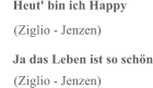 Heut' bin ich Happy     (Ziglio - Jenzen) Ja das Leben ist so schön     (Ziglio - Jenzen)