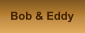 Bob & Eddy