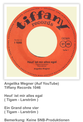 Angelika Wegner (Auf YouTube) Tiffany Records 1046  Heut‘ ist mir alles egal ( Tigam - Larström )  Ein Grand ohne vier ( Tigam - Larström )  Bemerkung: Keine SNB-Produktionen