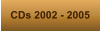 CDs 2002 - 2005