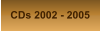 CDs 2002 - 2005