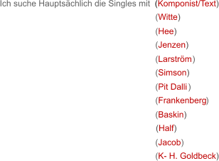 ( Witte) ( Hee) ( Jenzen) ( Larström ) ( Simson) ( Pit Dalli )  ( Frankenberg ) ( Baskin) (Half) ( Jacob) ( K- H. Goldbeck) Ich suche Hauptsächlich die Singles mit  (Komponist/Text)