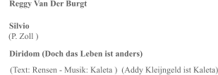 Silvio     (P. Zoll )  Diridom (Doch das Leben ist anders)    (Text: Rensen - Musik: Kaleta )  (Addy Kleijngeld ist Kaleta)  Reggy Van Der Burgt