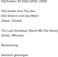 Telefunken 45 4504 (USA) (1959) The Guitar And The Sea (Die Gitarre und das Meer) (Olias / Pinelli) The Last Goodbye (Reich Mir Die Hand) (Golm / Münzel) Bemerkung: Deutsch gesungen