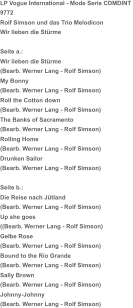 LP Vogue International - Mode Serie CDMDINT  9772 Rolf Simson und das Trio Melodicon Wir lieben die Stürme Seite a.:   Wir lieben die Stürme (Bearb. Werner Lang - Rolf Simson) My Bonny (Bearb. Werner Lang - Rolf Simson) Roll the Cotton down (Bearb. Werner Lang - Rolf Simson) The Banks of Sacramento (Bearb. Werner Lang - Rolf Simson) Rolling Home (Bearb. Werner Lang - Rolf Simson) Drunken Sailor (Bearb. Werner Lang - Rolf Simson) Seite b.:  Die Reise nach Jütland (Bearb. Werner Lang - Rolf Simson) Up she goes ((Bearb. Werner Lang - Rolf Simson) Gelbe Rose (Bearb. Werner Lang - Rolf Simson) Bound to the Rio Grande (Bearb. Werner Lang - Rolf Simson) Sally Brown (Bearb. Werner Lang - Rolf Simson) Johnny-Johnny (Bearb. Werner Lang - Rolf Simson)