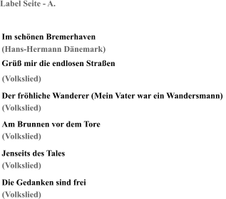 Label Seite - A. Im schönen Bremerhaven (Hans-Hermann Dänemark) Grüß mir die endlosen Straßen Der fröhliche Wanderer (Mein Vater war ein Wandersmann) Am Brunnen vor dem Tore Jenseits des Tales Die Gedanken sind frei (Volkslied) (Volkslied) (Volkslied) (Volkslied) (Volkslied)