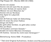 Sigi Hoppe CD - Werola 3005 CD (1994)  Da bin ich wieder Komm mit mit nach Rio de Janeiro Du mein Schatz ich warne Dich Wasser ist zum Waschen da * Komm mit zur Nordsee Das Spiel im Labyrinth Leila * Am 29 Februar habe ich Geburtstag Ein Ki einen Ka einen Kaktus Singe mit Hallo * Es geht alles Vorüber, es geht alles vorbei Rio am Rhein 10 Kosaken und kein Gewehr *  Erzähl mir keine Märchen Christiane Oh Sulima - kennst Du nicht mein Verlangen? *  Bemerkung: Keine SNB - Produktion  * Titel sind Original Aufnahmen, Andere sind Neuaufnahmen