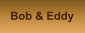 Bob & Eddy
