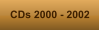 CDs 2000 - 2002
